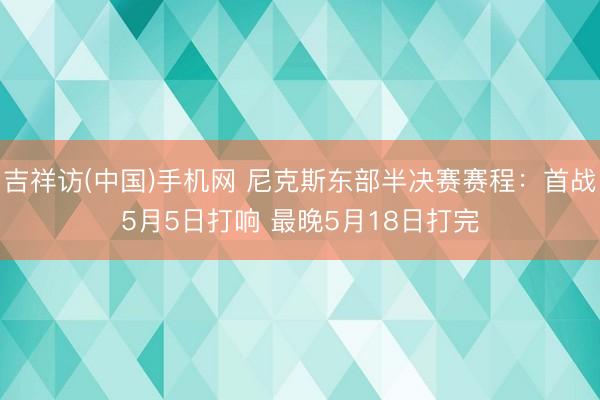 吉祥访(中国)手机网 尼克斯东部半决赛赛程：首战5月5日打响 最晚5月18日打完