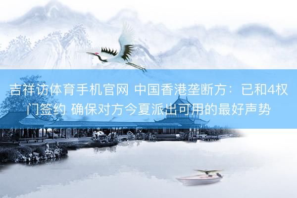吉祥访体育手机官网 中国香港垄断方：已和4权门签约 确保对方今夏派出可用的最好声势