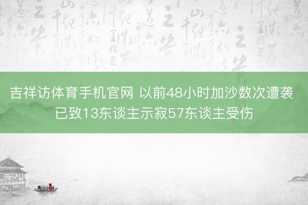 吉祥访体育手机官网 以前48小时加沙数次遭袭 已致13东谈主示寂57东谈主受伤