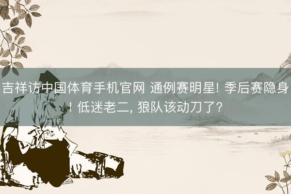 吉祥访中国体育手机官网 通例赛明星! 季后赛隐身! 低迷老二， 狼队该动刀了?