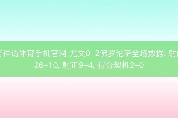 吉祥访体育手机官网 尤文0-2佛罗伦萨全场数据: 射门26-10， 射正9-4，<a href=