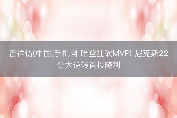吉祥访(中国)手机网 哈登狂砍MVP! 尼克斯22分大逆转首投降利