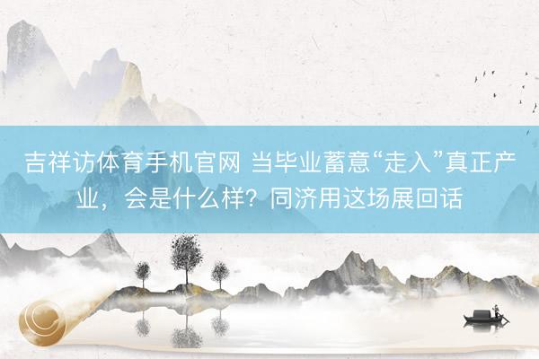 吉祥访体育手机官网 当毕业蓄意“走入”真正产业，会是什么样？同济用这场展回话