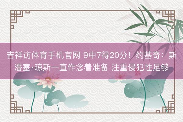 吉祥访体育手机官网 9中7得20分!约基奇:斯潘塞·琼斯一直作念着准备 注重侵犯性足够