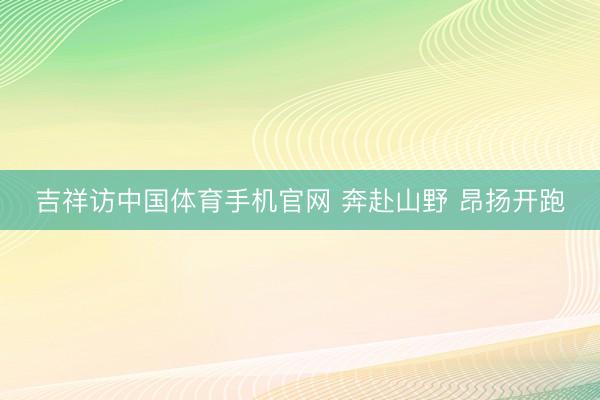 吉祥访中国体育手机官网 奔赴山野 昂扬开跑