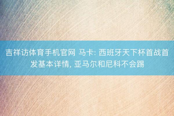 吉祥访体育手机官网 马卡: 西班牙天下杯首战首发基本详情, 亚马尔和尼科不会踢