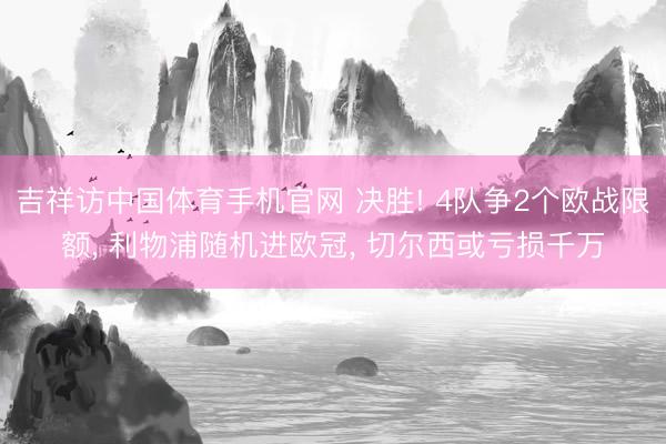 吉祥访中国体育手机官网 决胜! 4队争2个欧战限额, 利物浦随机进欧冠, 切尔西或亏损千万