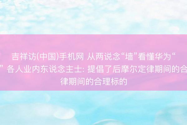 吉祥访(中国)手机网 从两说念“墙”看懂华为“韬定律” 各人业内东说念主士: 提倡了后摩尔定律期间的合理标的
