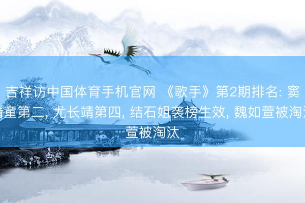 吉祥访中国体育手机官网 《歌手》第2期排名: 窦靖童第二, 尤长靖第四, 结石姐袭榜生效, 魏如萱被淘汰