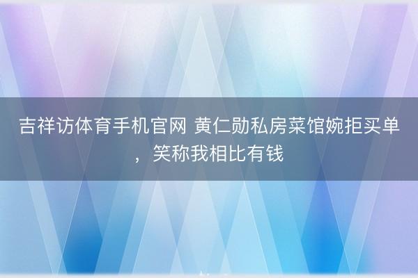 吉祥访体育手机官网 黄仁勋私房菜馆婉拒买单，笑称我相比有钱