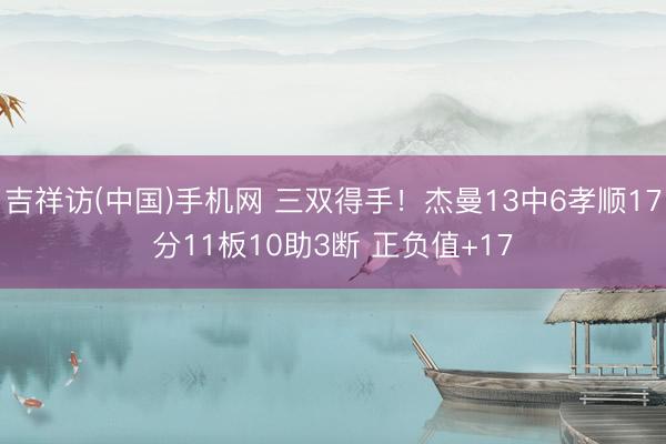 吉祥访(中国)手机网 三双得手！杰曼13中6孝顺17分11板10助3断 正负值+17