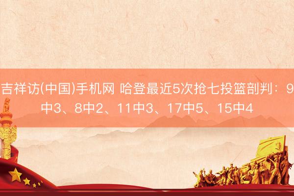 吉祥访(中国)手机网 哈登最近5次抢七投篮剖判：9中3、8中2、11中3、17中5、15中4