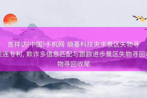 吉祥访(中国)手机网 熵基科技央求景区失物寻回关连专利， 欺诈多信息匹配与跟踪进步景区失物寻回收尾