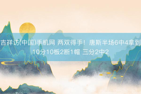 吉祥访(中国)手机网 两双得手！唐斯半场6中4拿到10分10