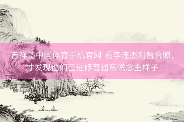 吉祥访中国体育手机官网 看李连杰利智合照，才发现他们已进修普通东说念主样子