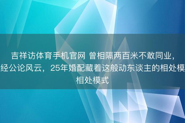 吉祥访体育手机官网 曾相隔两百米不敢同业,历经公论风云,25年婚配藏着这般动东谈主的相处模式