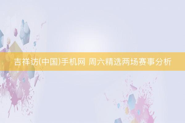 吉祥访(中国)手机网 周六精选两场赛事分析