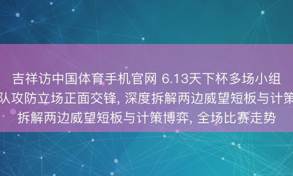吉祥访中国体育手机官网 6.13天下杯多场小组赛重磅开战, 各大球队攻防立场正面交锋, 深度拆解两边威望短板与计策博弈, 全场比赛走势