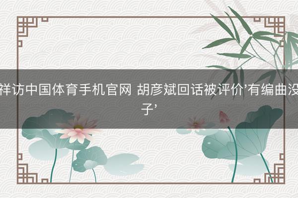 吉祥访中国体育手机官网 胡彦斌回话被评价'有编曲没嗓子'