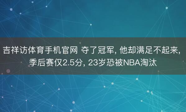 吉祥访体育手机官网 夺了冠军， 他却满足不起来， 季后赛仅2.5分， 23岁恐被NBA淘汰