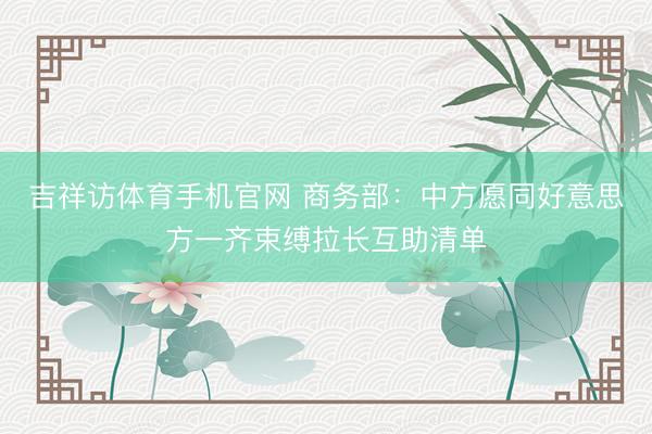 吉祥访体育手机官网 商务部:中方愿同好意思方一齐束缚拉长互助清单