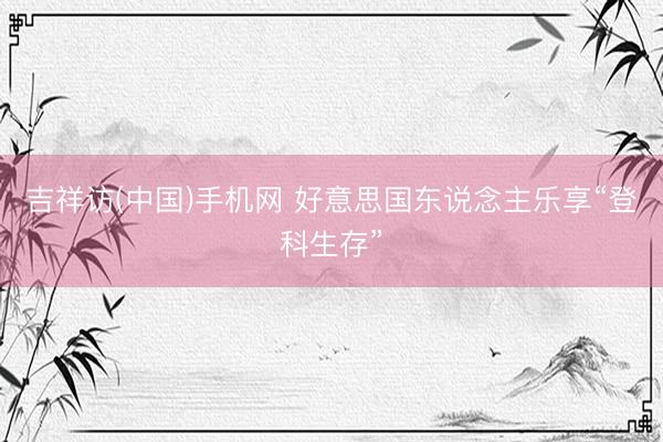 吉祥访(中国)手机网 好意思国东说念主乐享“登科生存”
