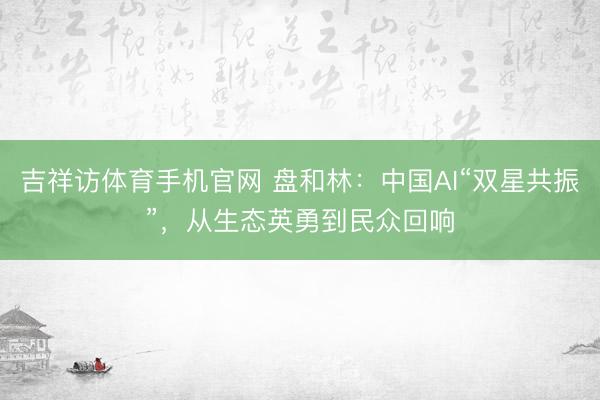 吉祥访体育手机官网 盘和林：中国AI“双星共振”，从生态英勇到民众回响