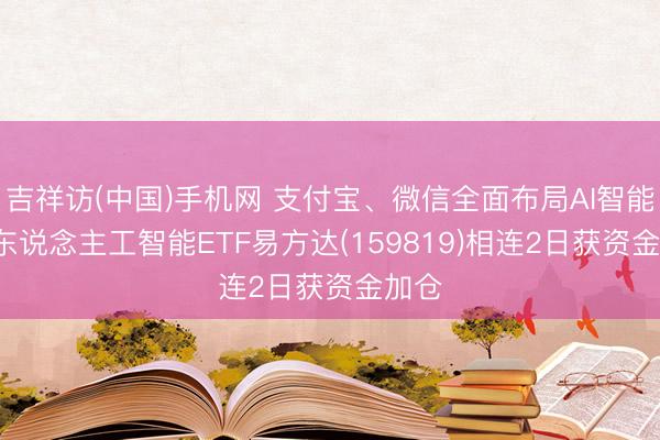 吉祥访(中国)手机网 支付宝、微信全面布局AI智能体， 东说念主工智能ETF易方达(159819)相连2日获资金加仓