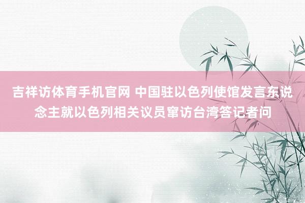 吉祥访体育手机官网 中国驻以色列使馆发言东说念主就以色列相关议员窜访台湾答记者问