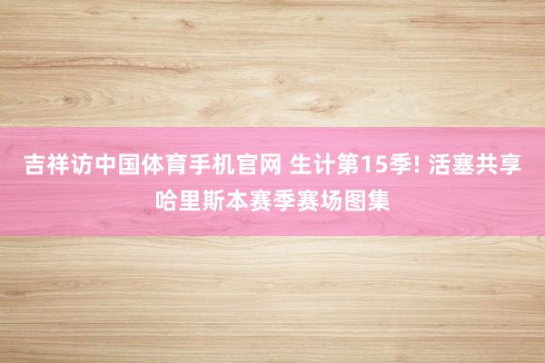 吉祥访中国体育手机官网 生计第15季! 活塞共享哈里斯本赛季赛场图集