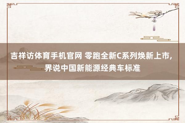 吉祥访体育手机官网 零跑全新C系列焕新上市， 界说中国新能源经典车标准