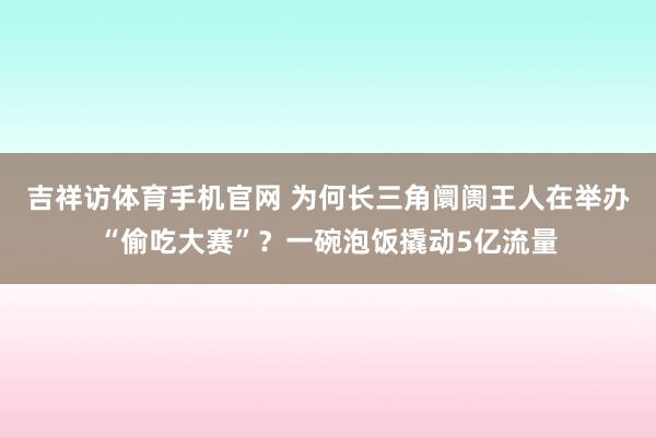吉祥访体育手机官网 为何长三角阛阓王人在举办“偷吃大赛”?一碗泡饭撬动5亿流量